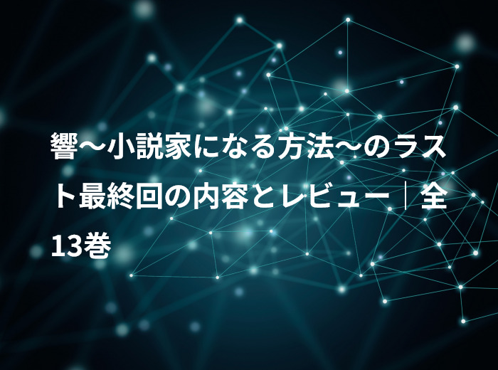 響～小説家になる方法～のラスト最終回の内容とレビュー｜全13巻